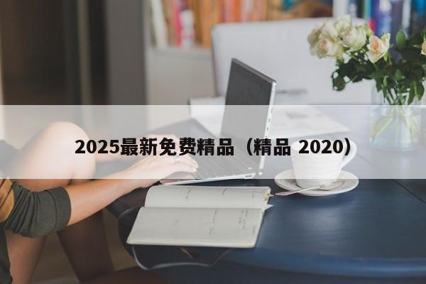 2025最新免费精品（精品 2020）