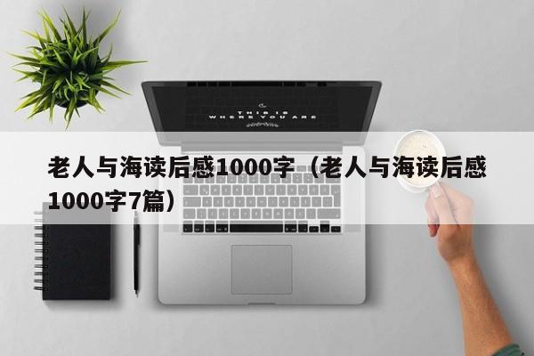 老人与海读后感1000字（老人与海读后感1000字7篇）