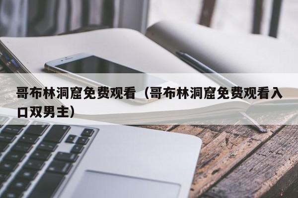 哥布林洞窟免费观看（哥布林洞窟免费观看入口双男主）