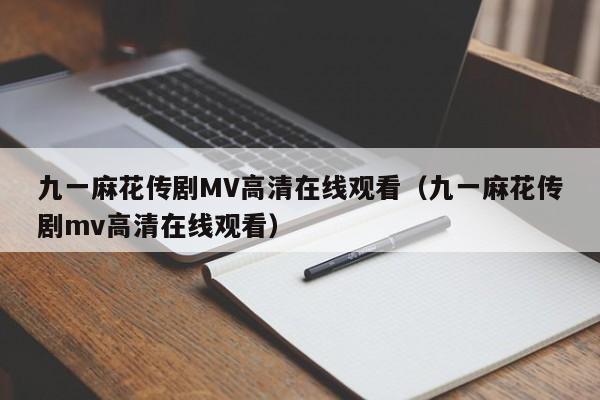 九一麻花传剧MV高清在线观看（九一麻花传剧mv高清在线观看）