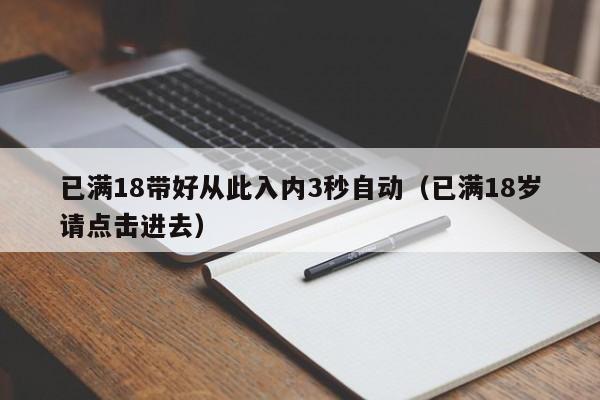 已满18带好从此入内3秒自动（已满18岁请点击进去）