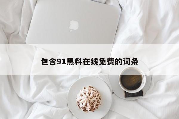 包含91黑料在线免费的词条