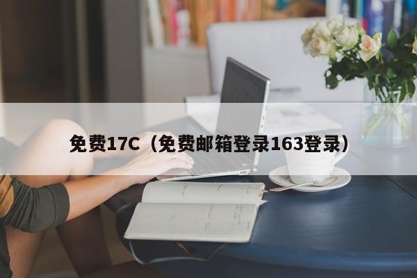 免费17C（免费邮箱登录163登录）