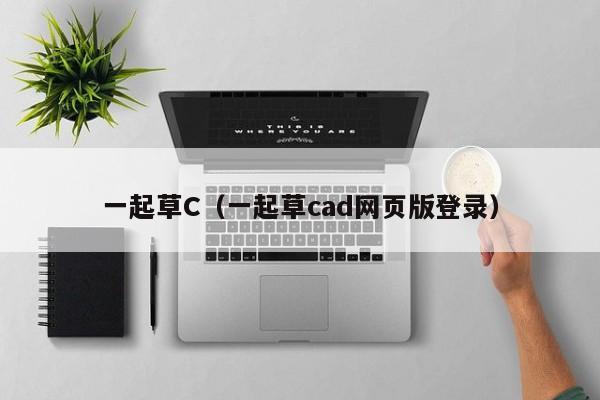 一起草C（一起草cad网页版登录）